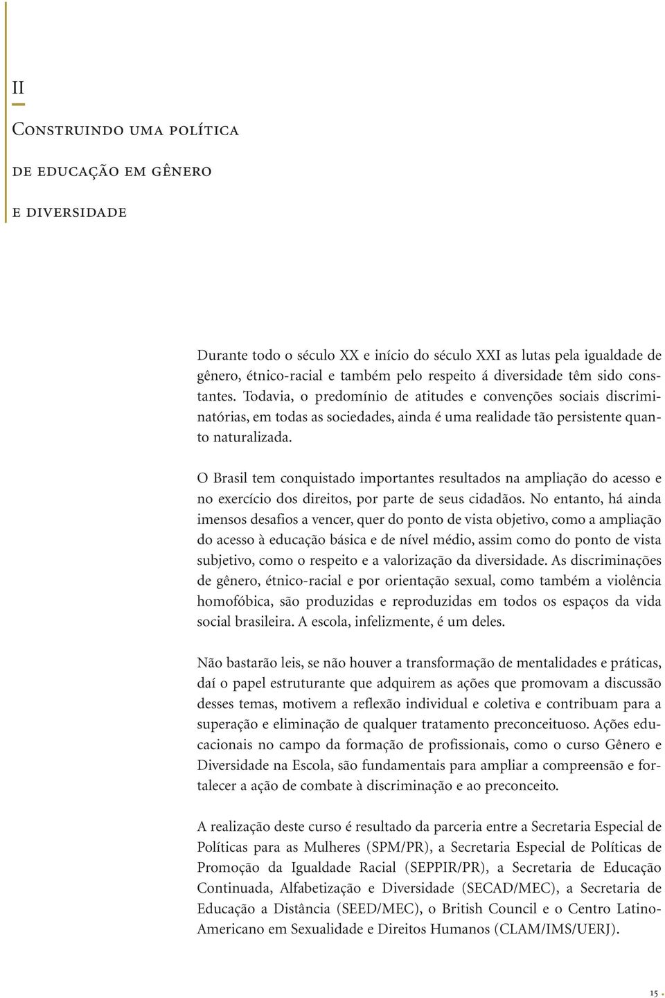 O Brasil tem conquistado importantes resultados na ampliação do acesso e no exercício dos direitos, por parte de seus cidadãos.