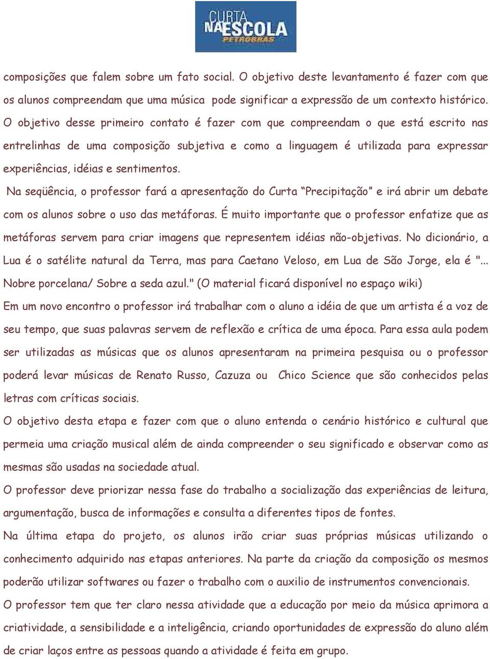 sentimentos. Na seqüência, o professor fará a apresentação do Curta Precipitação e irá abrir um debate com os alunos sobre o uso das metáforas.