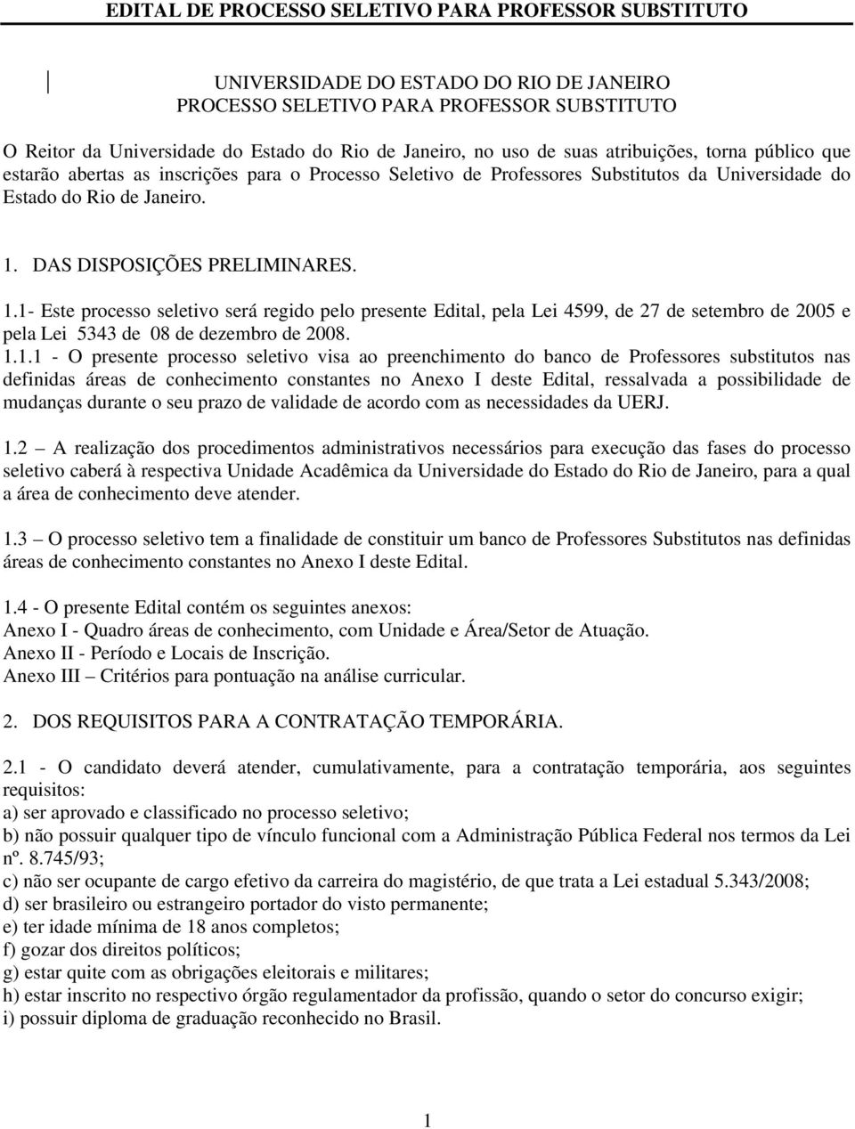 1.1- Este processo seletivo será regido pelo presente Edital, pela Lei 4599, de 27 de setembro de 2005 e pela Lei 5343 de 08 de dezembro de 2008. 1.1.1 - O presente processo seletivo visa ao