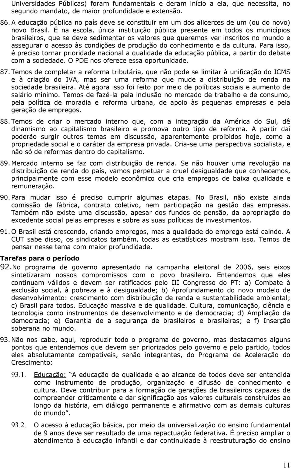 É na escola, única instituição pública presente em todos os municípios brasileiros, que se deve sedimentar os valores que queremos ver inscritos no mundo e assegurar o acesso às condições de produção