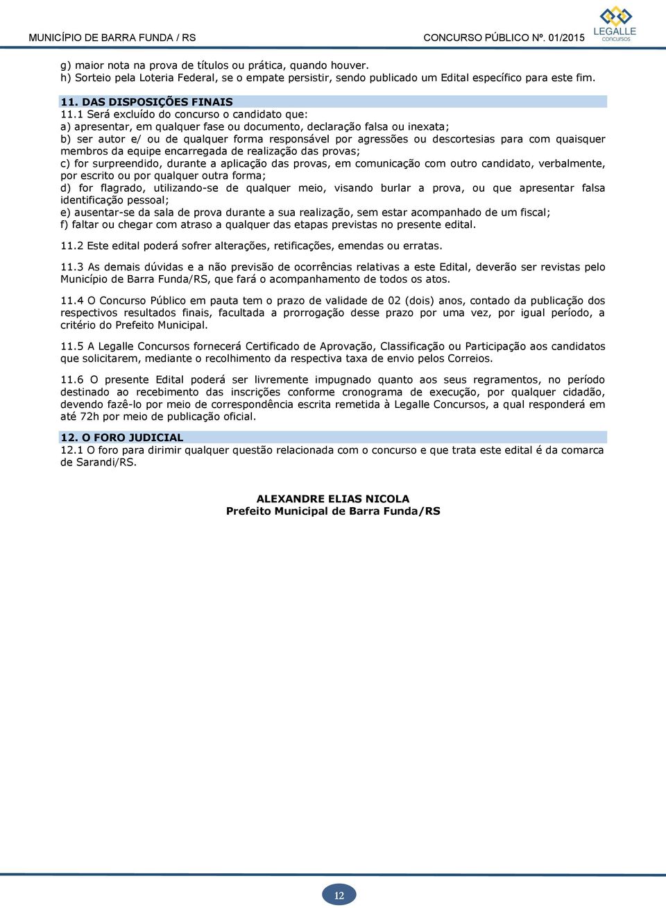 para com quaisquer membros da equipe encarregada de realização das provas; c) for surpreendido, durante a aplicação das provas, em comunicação com outro candidato, verbalmente, por escrito ou por