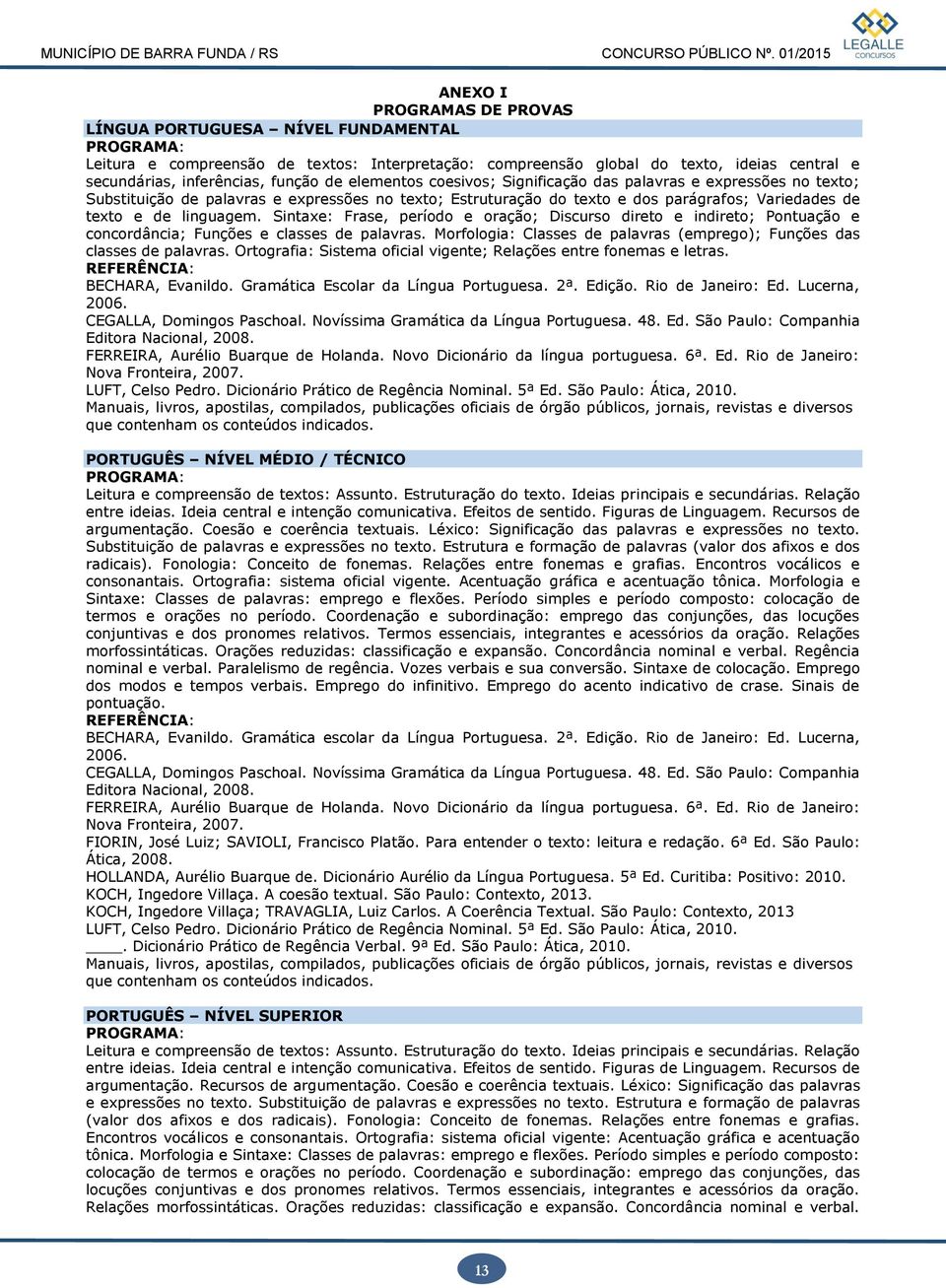 Sintaxe: Frase, período e oração; Discurso direto e indireto; Pontuação e concordância; Funções e classes de palavras. Morfologia: Classes de palavras (emprego); Funções das classes de palavras.