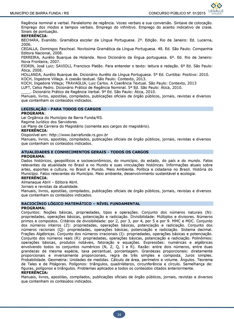 Novíssima Gramática da Língua Portuguesa. 48. Ed. São Paulo: Companhia Editora Nacional, 2008. FERREIRA, Aurélio Buarque de Holanda. Novo Dicionário da língua portuguesa. 6ª. Ed. Rio de Janeiro: Nova Fronteira, 2007.