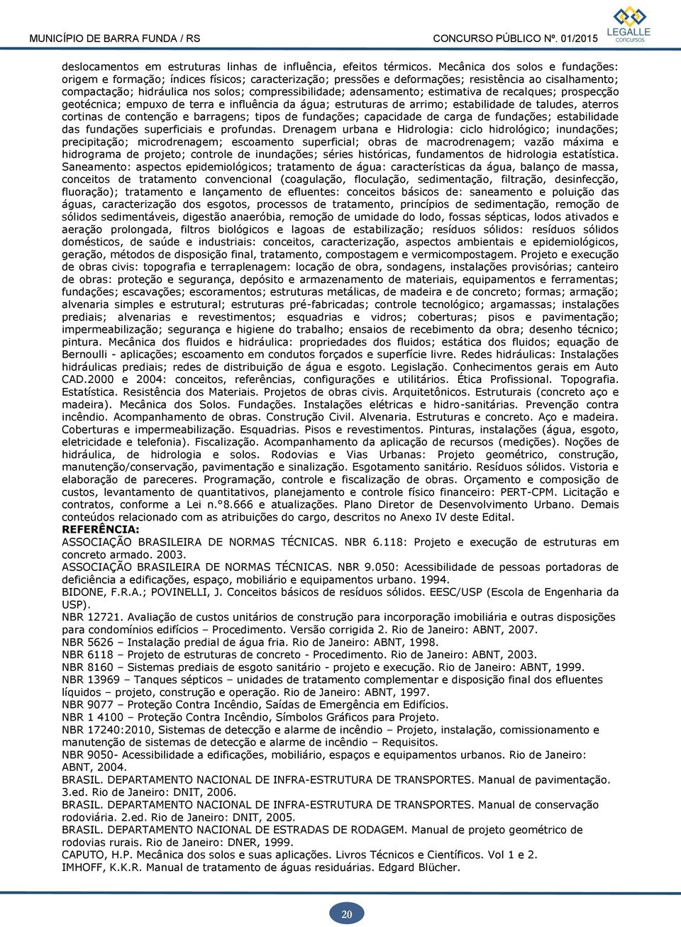 adensamento; estimativa de recalques; prospecção geotécnica; empuxo de terra e influência da água; estruturas de arrimo; estabilidade de taludes, aterros cortinas de contenção e barragens; tipos de