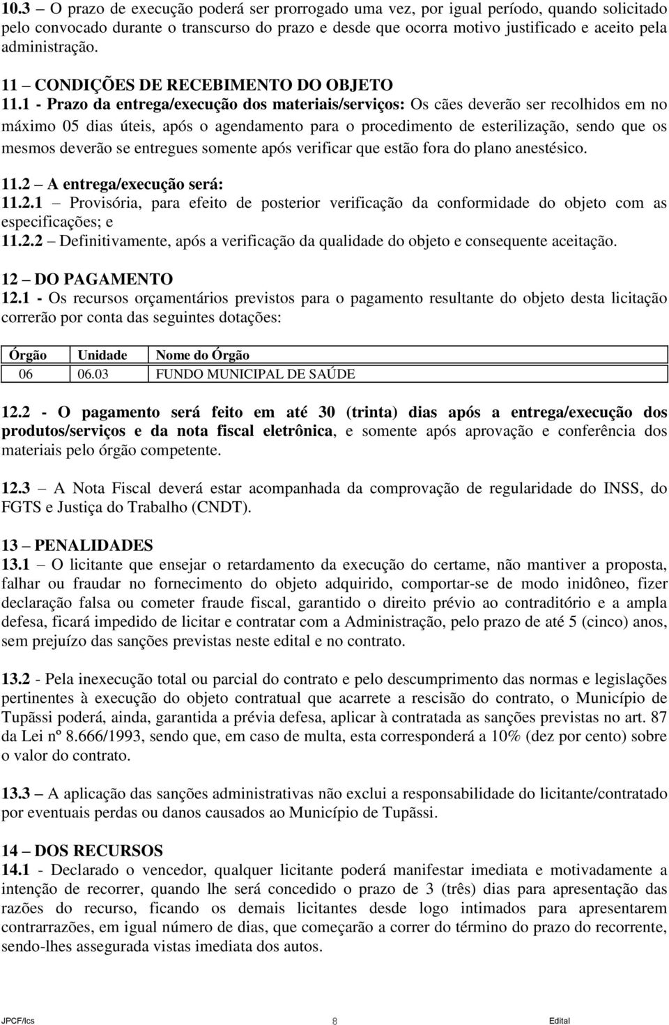 1 - Prazo da entrega/execução dos materiais/serviços: Os cães deverão ser recolhidos em no máximo 05 dias úteis, após o agendamento para o procedimento de esterilização, sendo que os mesmos deverão