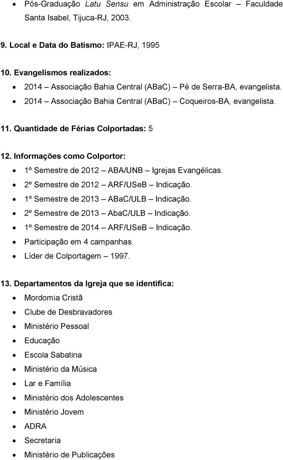 Informações como Colportor: 1º Semestre de 2012 ABA/UNB Igrejas Evangélicas. 2º Semestre de 2012 ARF/USeB Indicação. 1º Semestre de 2013 ABaC/ULB Indicação. 2º Semestre de 2013 AbaC/ULB Indicação.