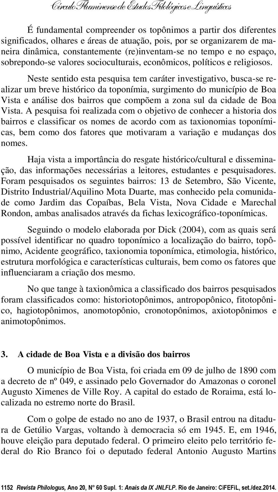 Neste sentido esta pesquisa tem caráter investigativo, busca-se realizar um breve histórico da toponímia, surgimento do município de Boa Vista e análise dos bairros que compõem a zona sul da cidade