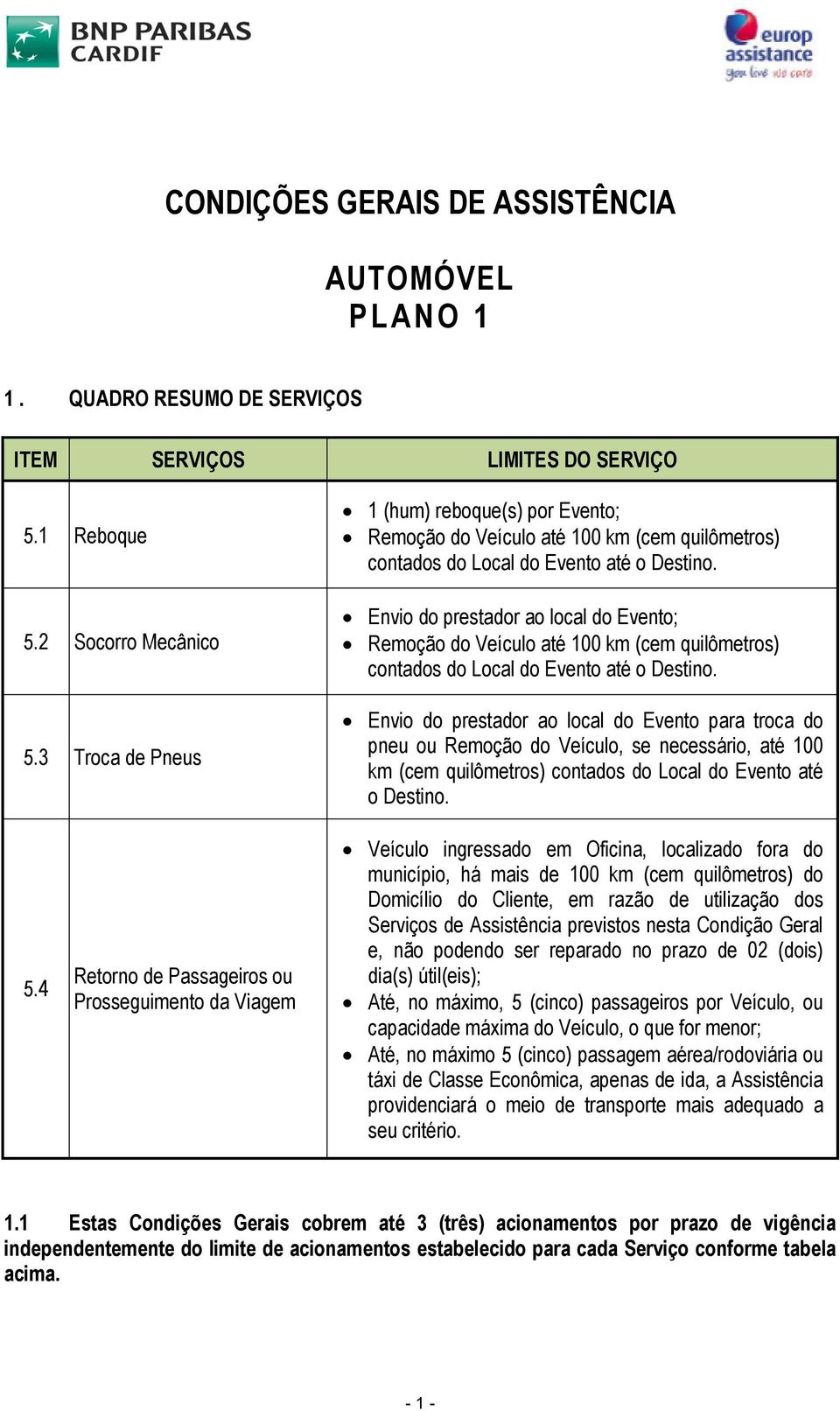 Envio do prestador ao local do Evento; Remoção do Veículo até 100 km (cem quilômetros) contados do Local do Evento até o Destino.