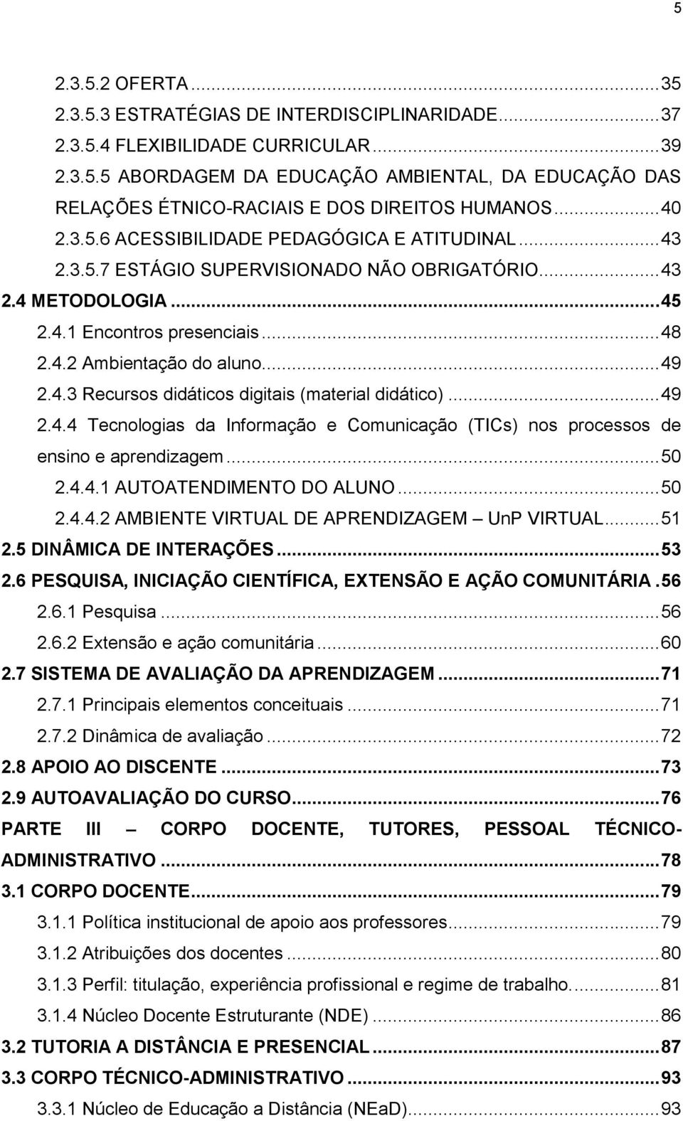 .. 49 2.4.3 Recursos didáticos digitais (material didático)... 49 2.4.4 Tecnologias da Informação e Comunicação (TICs) nos processos de ensino e aprendizagem... 50 2.4.4.1 AUTOATENDIMENTO DO ALUNO.