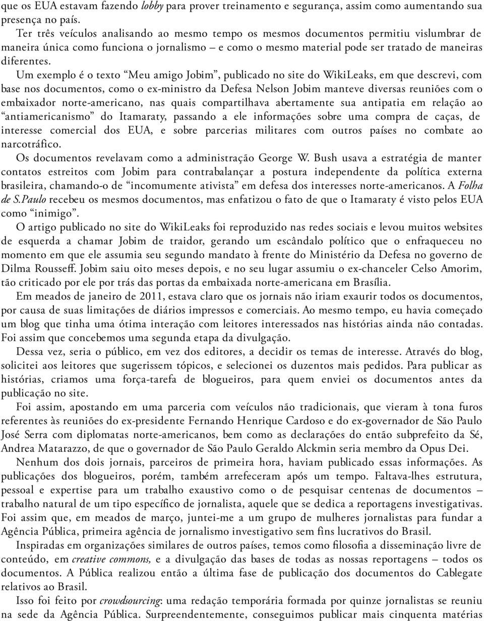 Um exemplo é o texto Meu amigo Jobim, publicado no site do WikiLeaks, em que descrevi, com base nos documentos, como o ex-ministro da Defesa Nelson Jobim manteve diversas reuniões com o embaixador