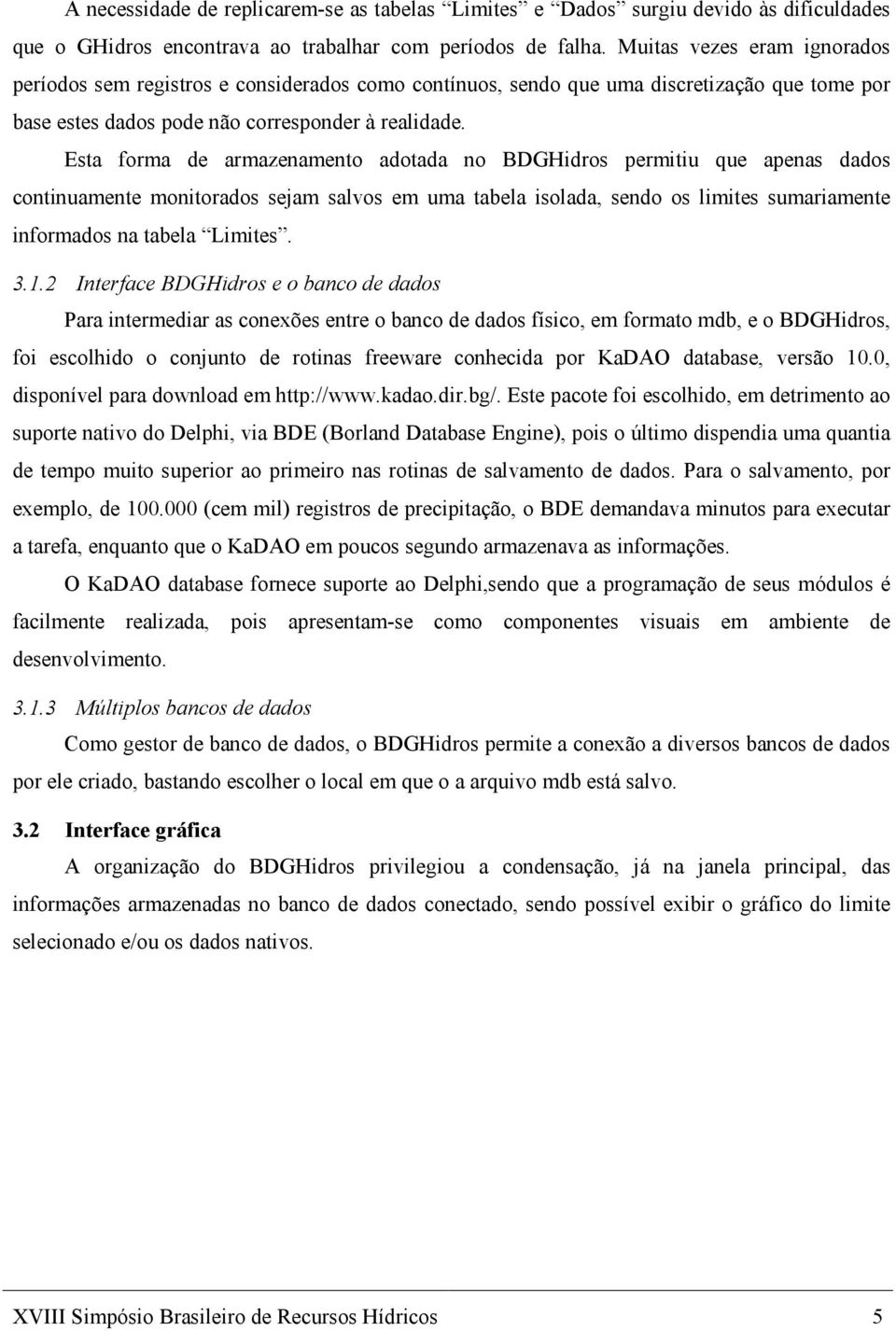 Esta forma de armazenamento adotada no BDGHidros permitiu que apenas dados continuamente monitorados sejam salvos em uma tabela isolada, sendo os limites sumariamente informados na tabela Limites. 3.