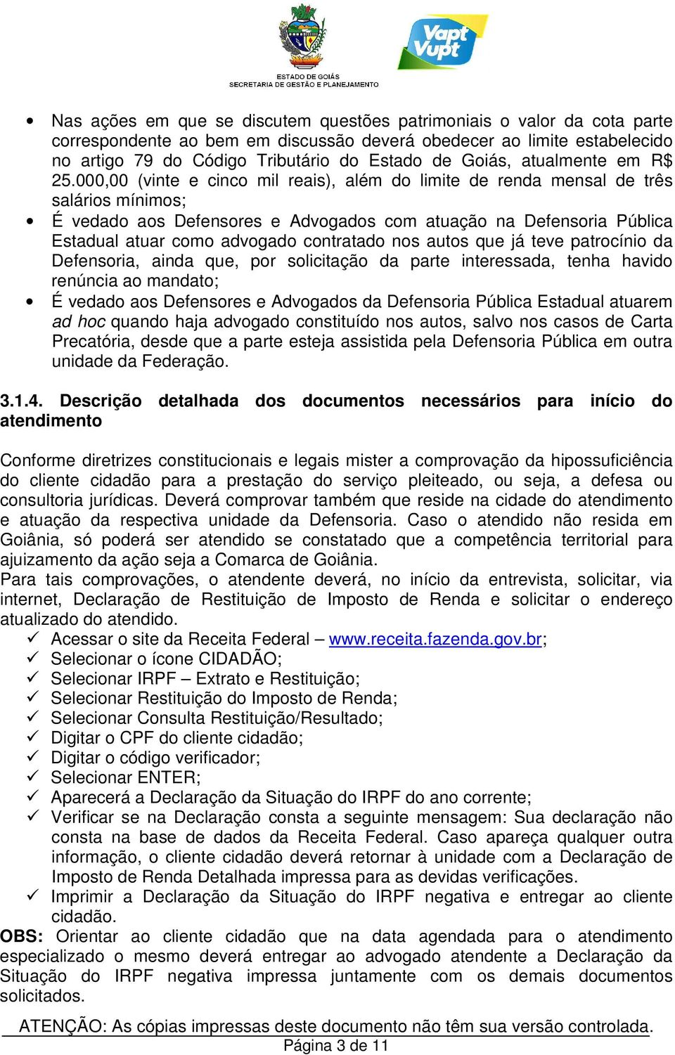 000,00 (vinte e cinco mil reais), além do limite de renda mensal de três salários mínimos; É vedado aos Defensores e Advogados com atuação na Defensoria Pública Estadual atuar como advogado