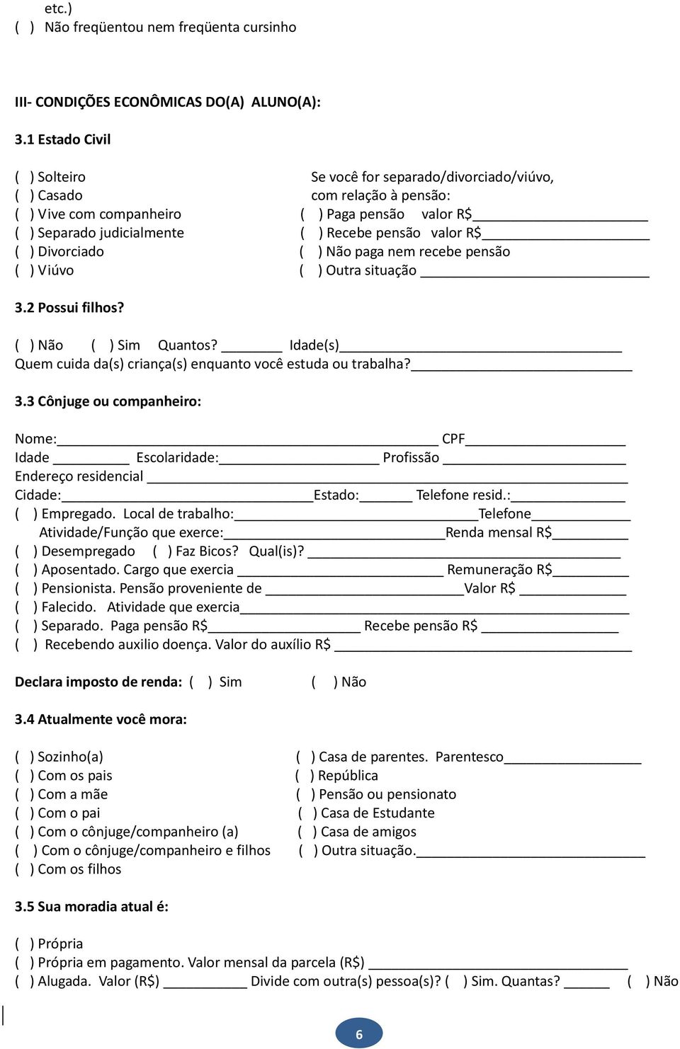 ) Divorciado ( ) Não paga nem recebe pensão ( ) Viúvo ( ) Outra situação 3.2 Possui filhos? ( ) Não ( ) Sim Quantos? Idade(s) Quem cuida da(s) criança(s) enquanto você estuda ou trabalha? 3.3 Cônjuge ou companheiro: Nome: CPF Idade Escolaridade: Profissão Endereço residencial Cidade: Estado: Telefone resid.