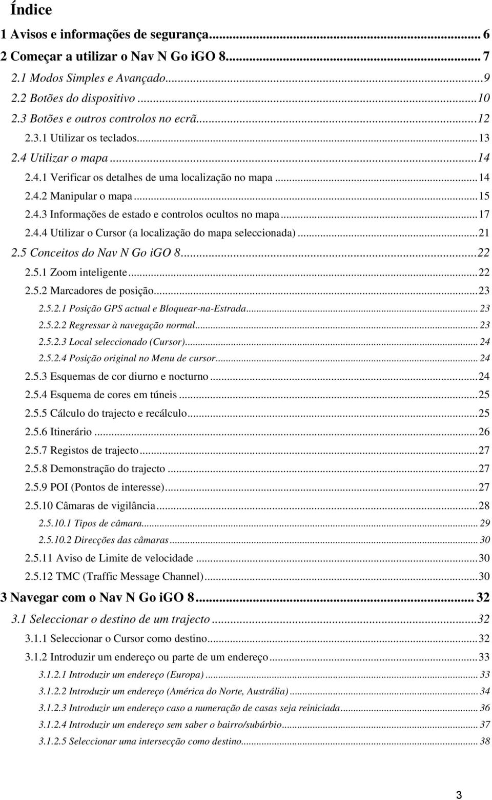 ..17 2.4.4 Utilizar o Cursor (a localização do mapa seleccionada)...21 2.5 Conceitos do Nav N Go igo 8...22 2.5.1 Zoom inteligente...22 2.5.2 Marcadores de posição...23 2.5.2.1 Posição GPS actual e Bloquear-na-Estrada.