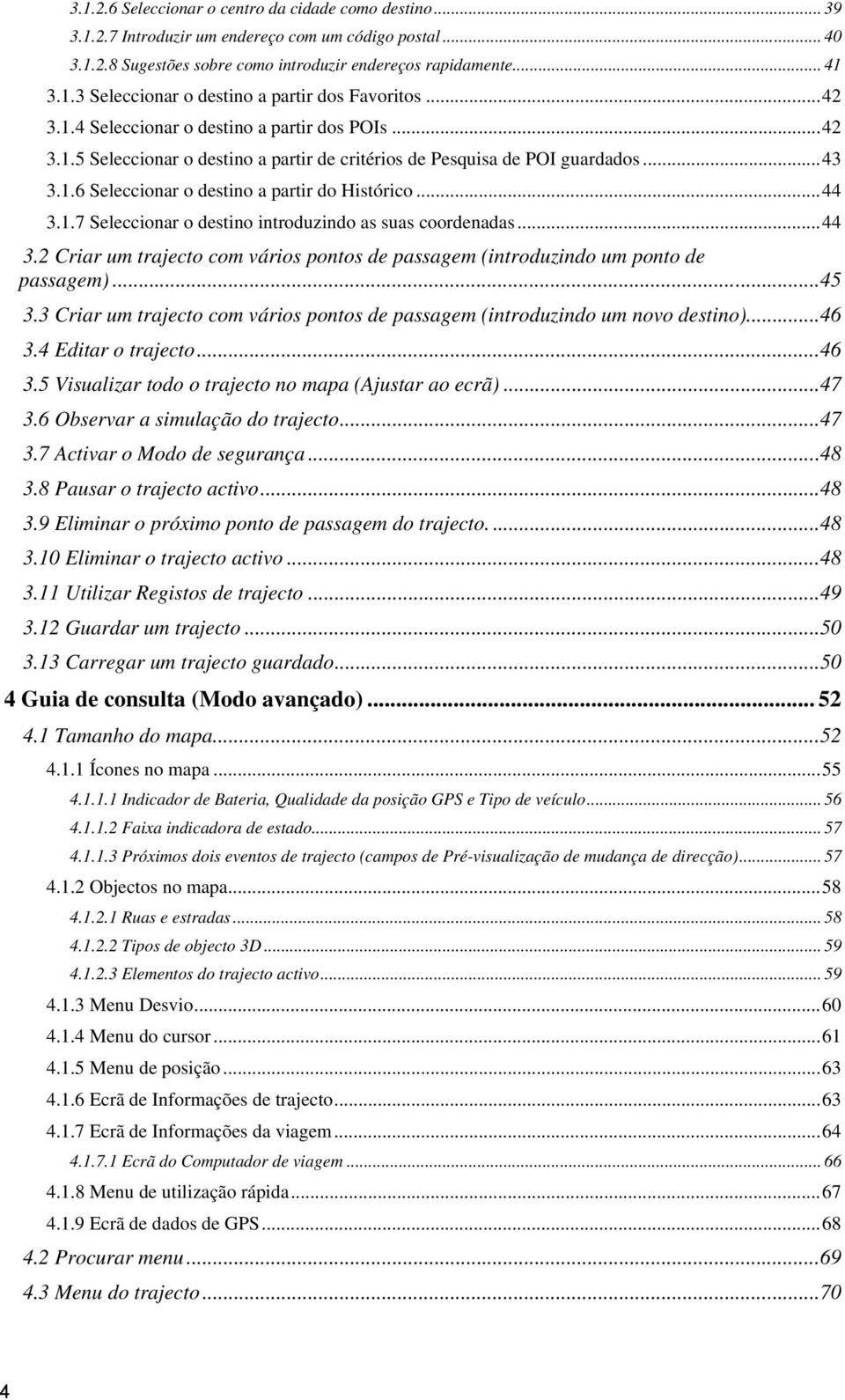 ..44 3.2 Criar um trajecto com vários pontos de passagem (introduzindo um ponto de passagem)...45 3.3 Criar um trajecto com vários pontos de passagem (introduzindo um novo destino)...46 3.