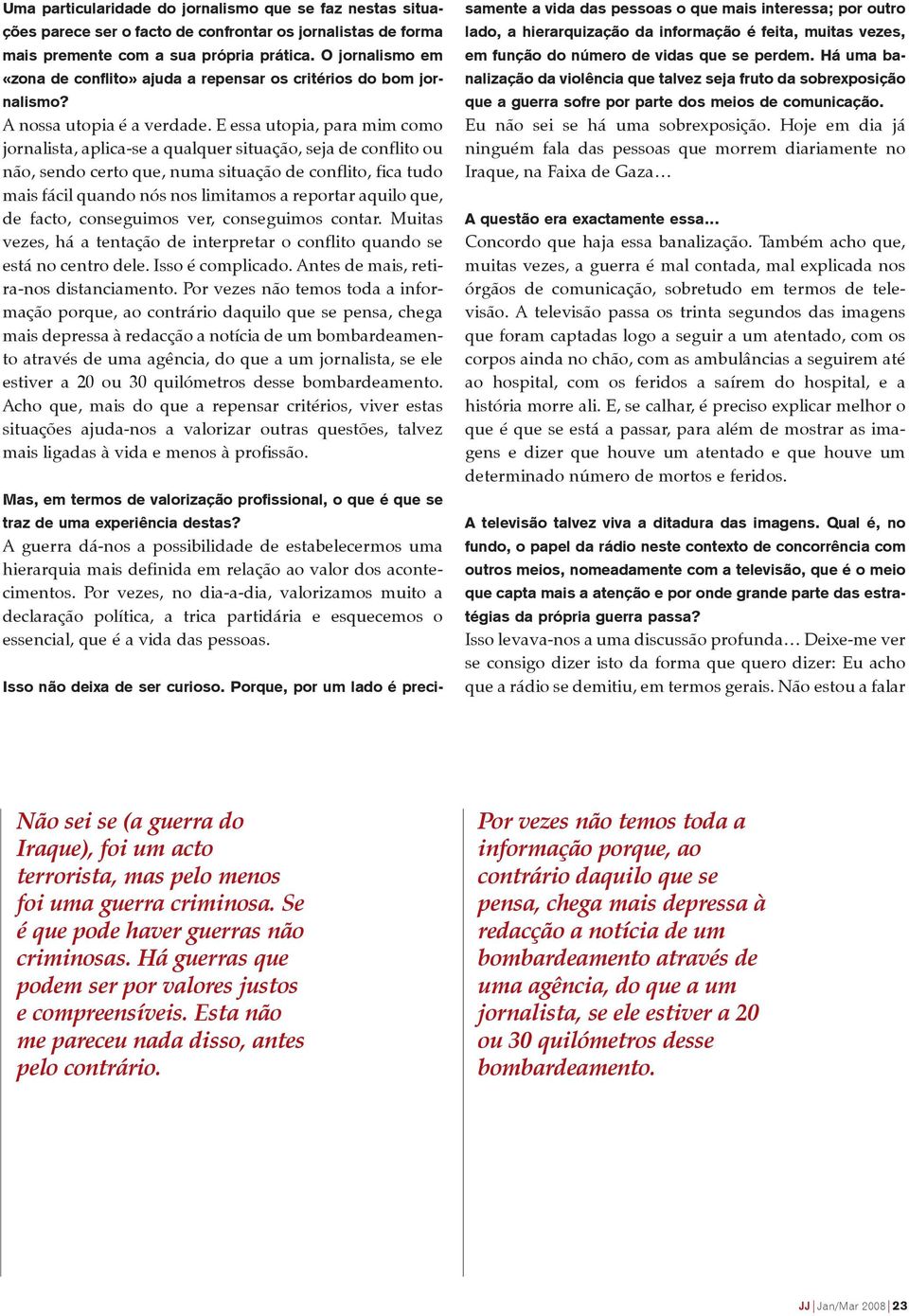 E essa utopia, para mim como jornalista, aplica-se a qualquer situação, seja de conflito ou não, sendo certo que, numa situação de conflito, fica tudo mais fácil quando nós nos limitamos a reportar