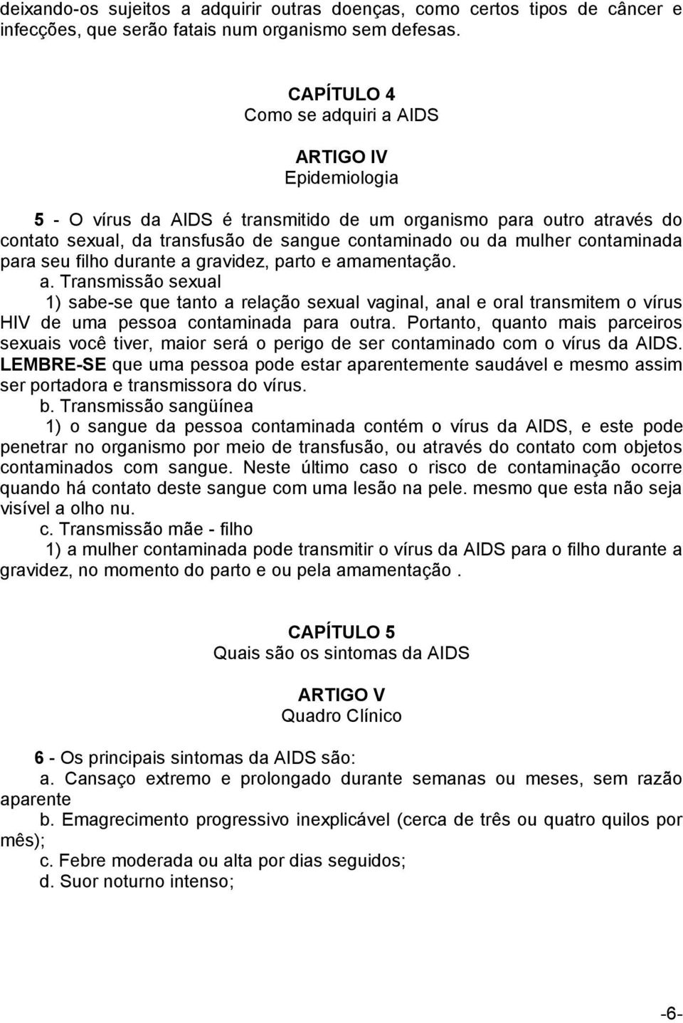 contaminada para seu filho durante a gravidez, parto e amamentação. a. Transmissão sexual 1) sabe-se que tanto a relação sexual vaginal, anal e oral transmitem o vírus HIV de uma pessoa contaminada para outra.