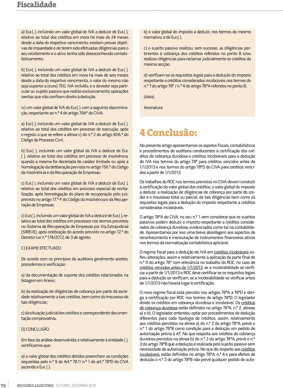 O legislador entendeu optar por procedimentos de dedução diferentes para cada tipologia de créditos, assim, relativamente aos créditos previstos na alínea a) do n.º 2 do artigo 78ºA, prevê o n.