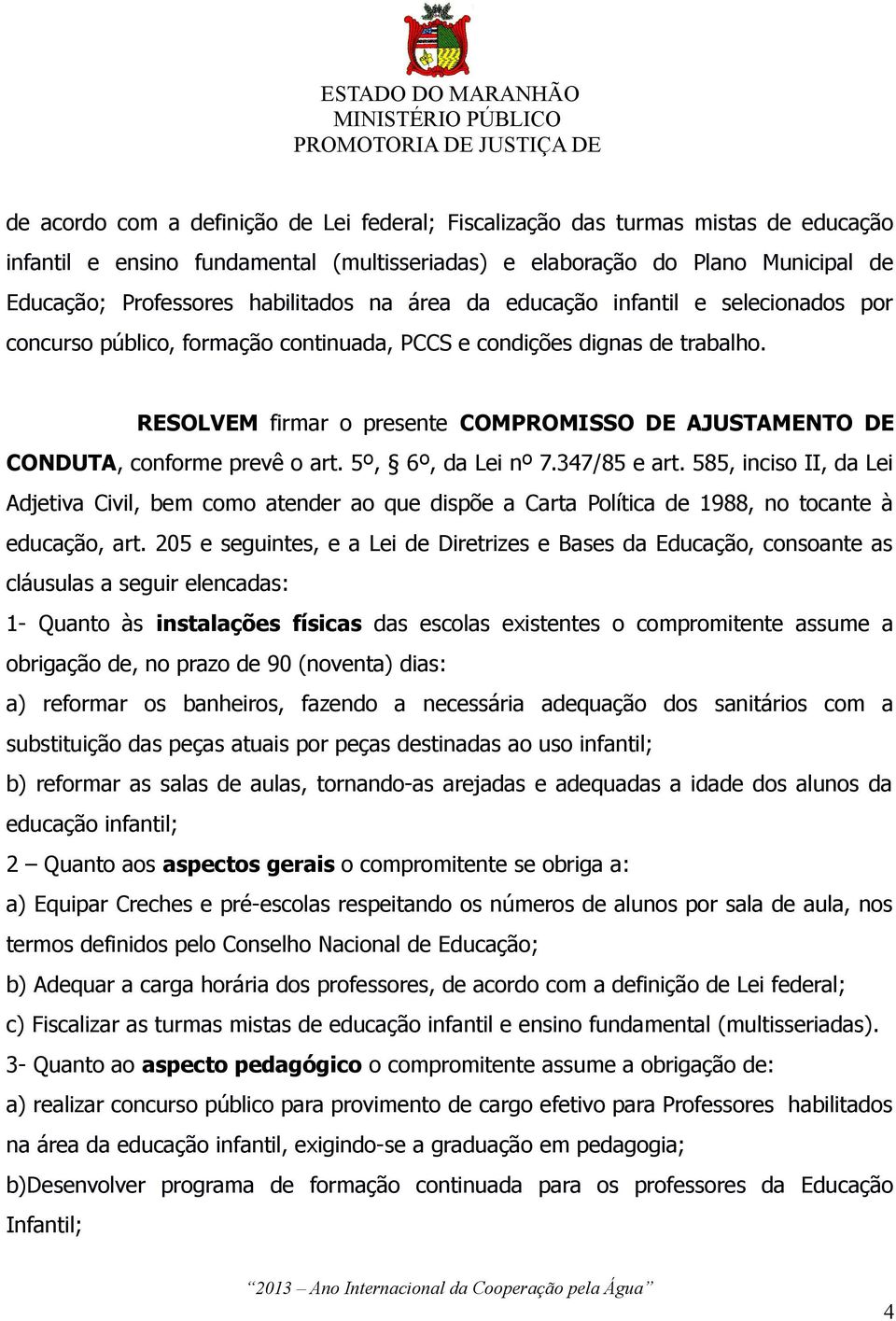 RESOLVEM firmar o presente COMPROMISSO DE AJUSTAMENTO DE CONDUTA, conforme prevê o art. 5º, 6º, da Lei nº 7.347/85 e art.