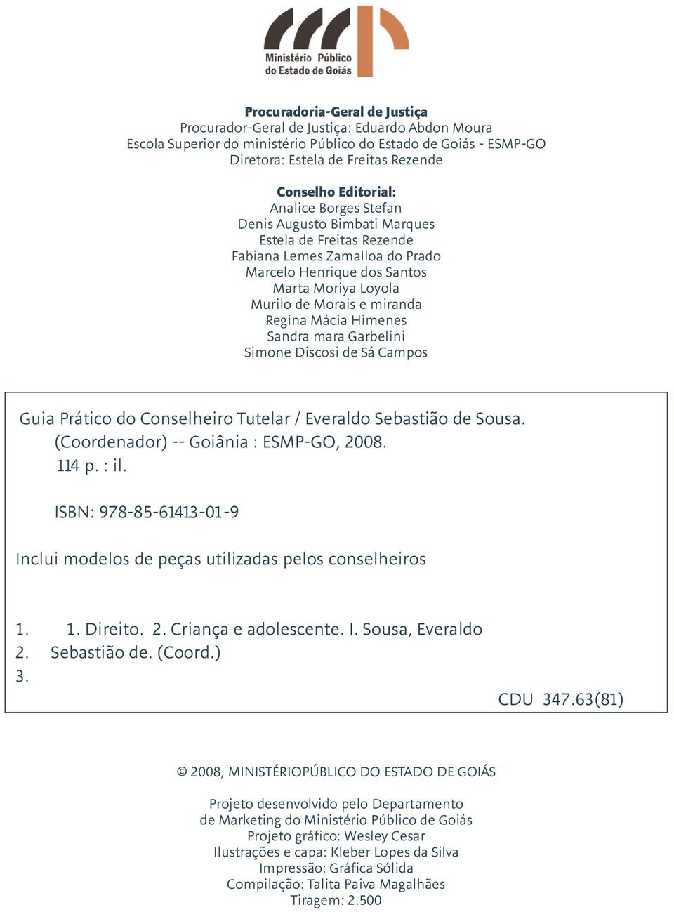 Regina Mácia Himenes Sandra mara Garbelini Simone Discosi de Sá Campos Guia Prático do Conselheiro Tutelar / Everaldo Sebastião de Sousa. (Coordenador) -- Goiânia : ESMP-GO, 2008. 114 p. : il.