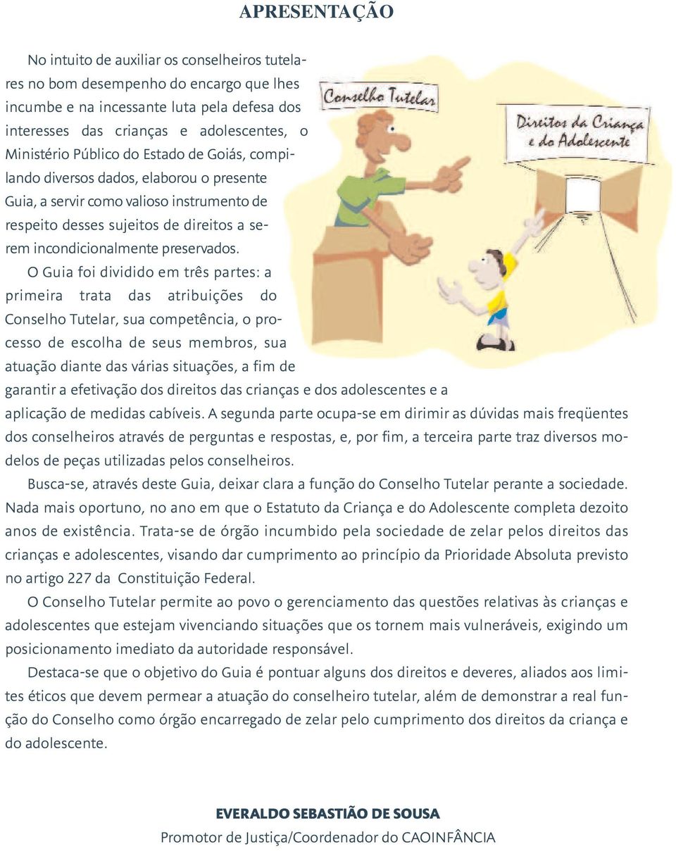 O Guia foi dividido em três partes: a primeira trata das atribuições do Conselho Tutelar, sua competência, o processo de escolha de seus membros, sua atuação diante das várias situações, a fim de