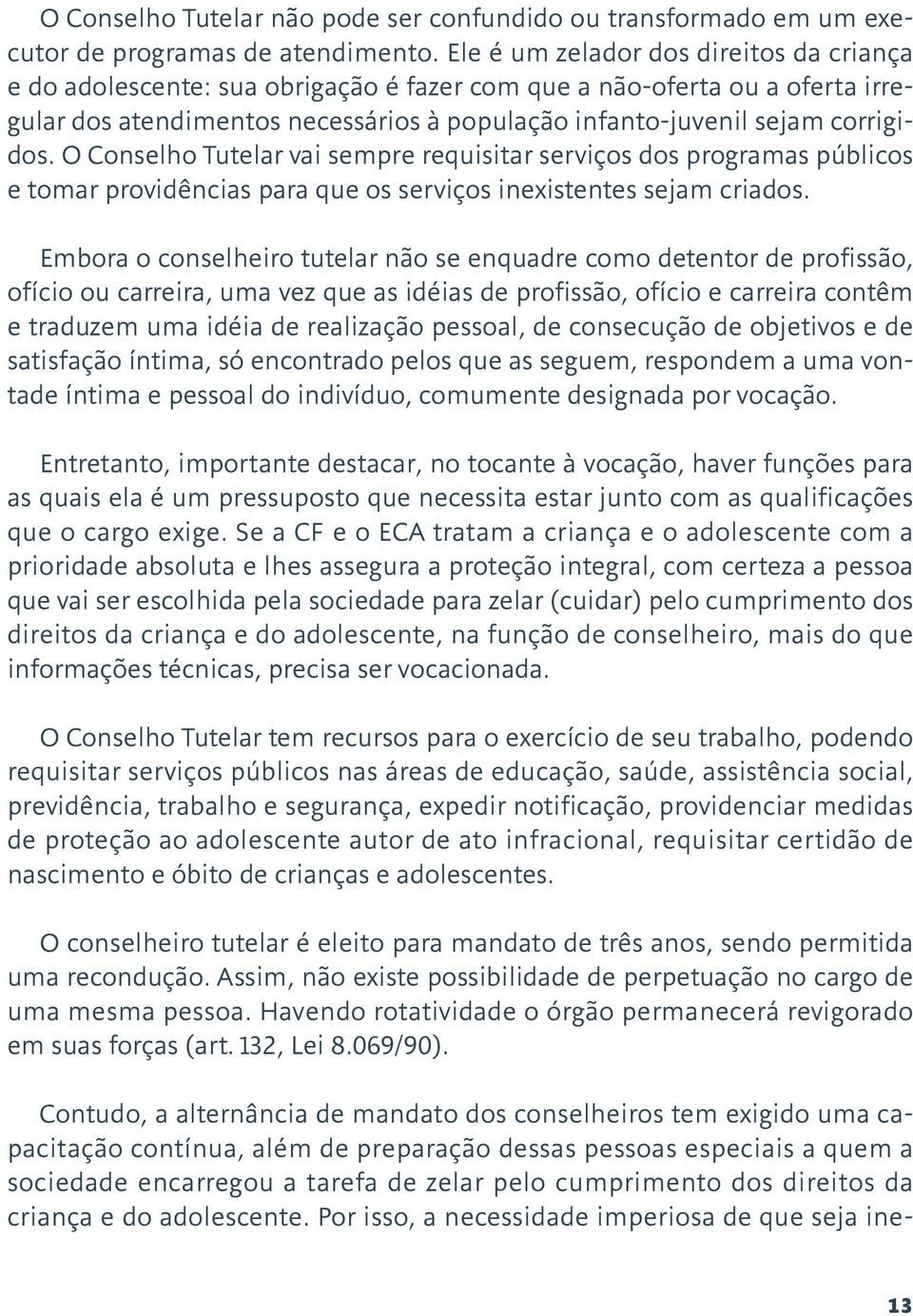 O Conselho Tutelar vai sempre requisitar serviços dos programas públicos e tomar providências para que os serviços inexistentes sejam criados.