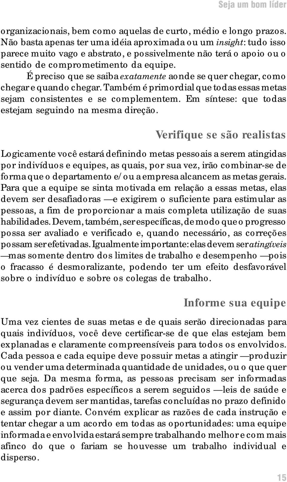 É preciso que se saiba exatamente aonde se quer chegar, como chegar e quando chegar. Também é primordial que todas essas metas sejam consistentes e se complementem.