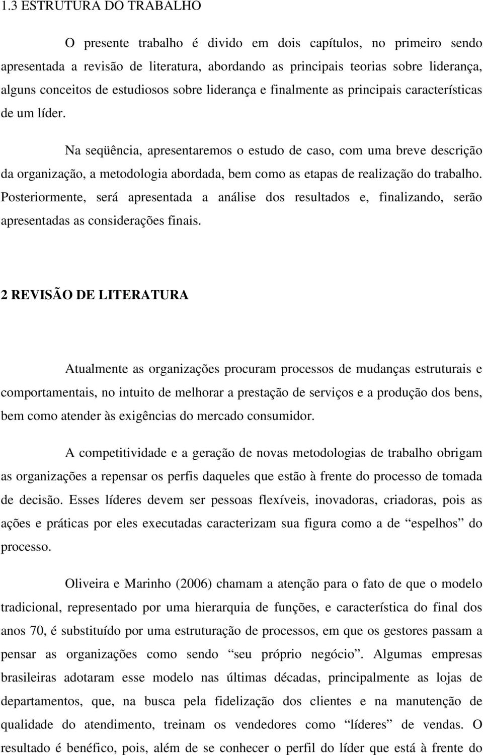 Na seqüência, apresentaremos o estudo de caso, com uma breve descrição da organização, a metodologia abordada, bem como as etapas de realização do trabalho.