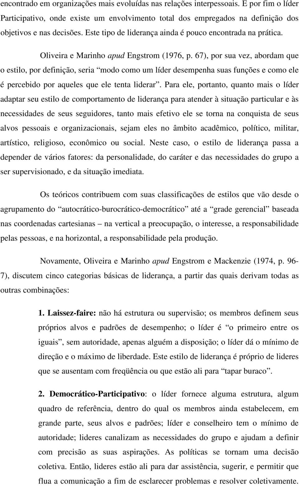 67), por sua vez, abordam que o estilo, por definição, seria modo como um líder desempenha suas funções e como ele é percebido por aqueles que ele tenta liderar.