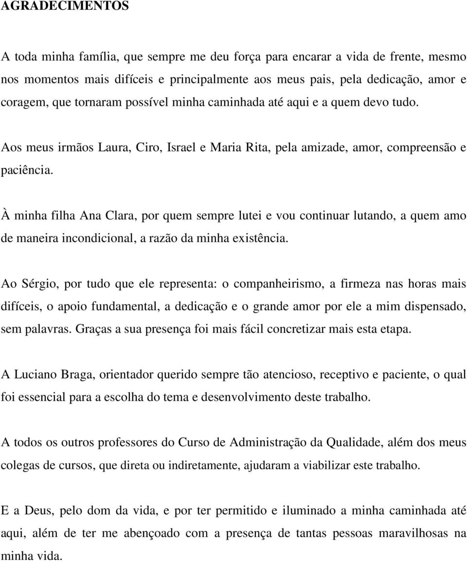 À minha filha Ana Clara, por quem sempre lutei e vou continuar lutando, a quem amo de maneira incondicional, a razão da minha existência.