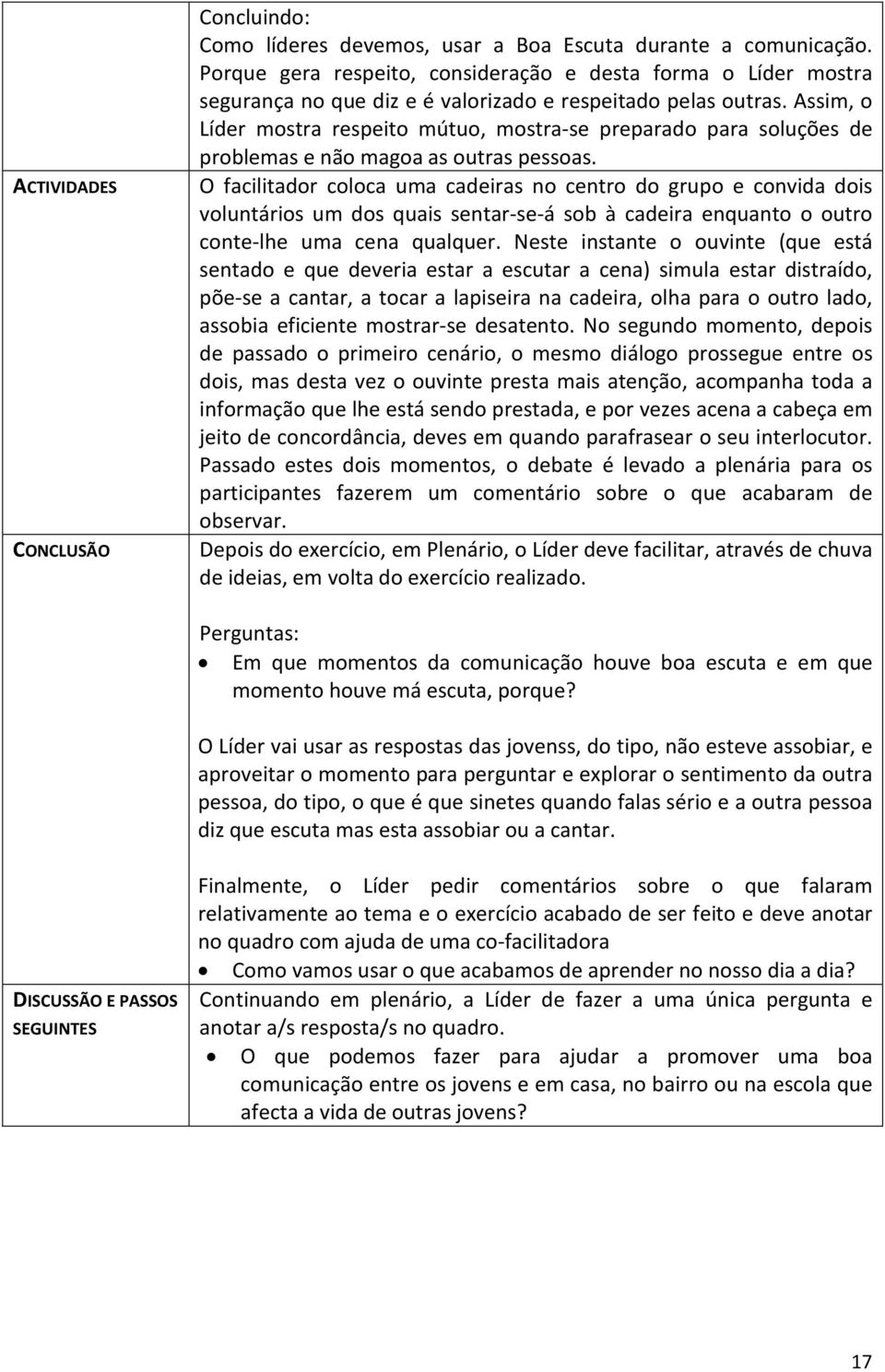 Assim, o Líder mostra respeito mútuo, mostra-se preparado para soluções de problemas e não magoa as outras pessoas.