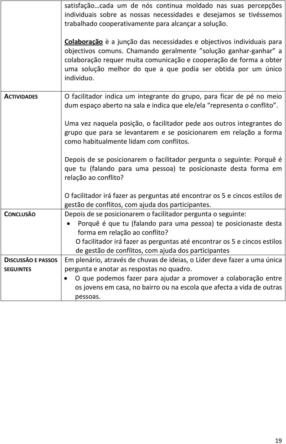 Chamando geralmente solução ganhar-ganhar a colaboração requer muita comunicação e cooperação de forma a obter uma solução melhor do que a que podia ser obtida por um único individuo.