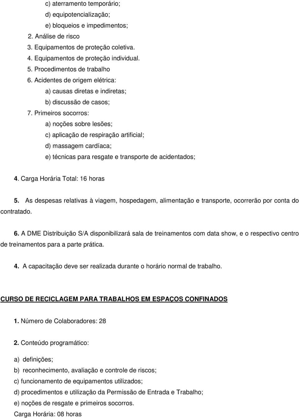 Primeiros socorros: a) noções sobre lesões; c) aplicação de respiração artificial; d) massagem cardíaca; e) técnicas para resgate e transporte de acidentados; 4. Carga Horária Total: 16 horas 5.