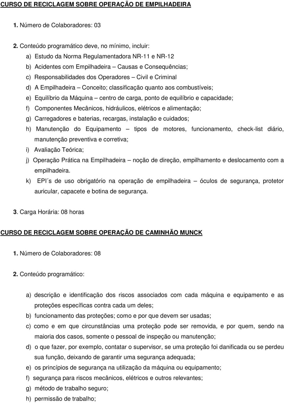 Criminal d) A Empilhadeira Conceito; classificação quanto aos combustíveis; e) Equilíbrio da Máquina centro de carga, ponto de equilíbrio e capacidade; f) Componentes Mecânicos, hidráulicos,