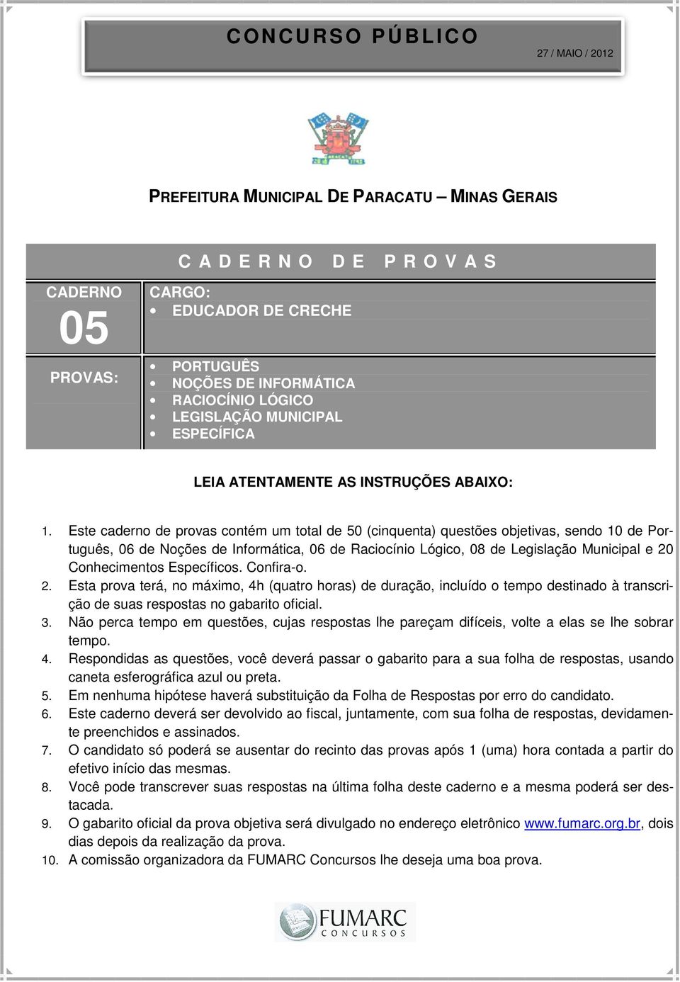 Este caderno de provas contém um total de 50 (cinquenta) questões objetivas, sendo 10 de Português, 06 de Noções de Informática, 06 de Raciocínio Lógico, 08 de Legislação Municipal e 20 Conhecimentos