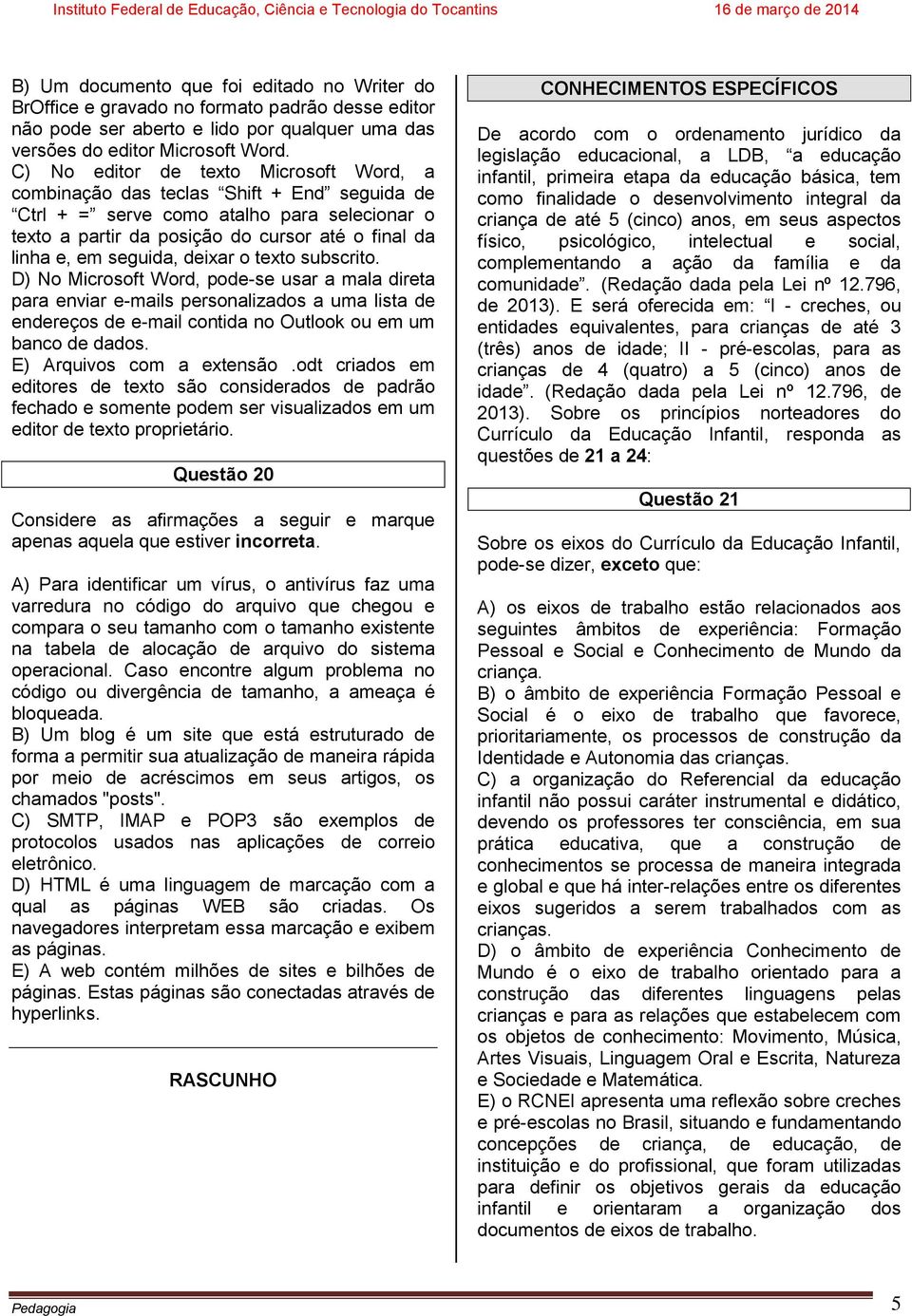 seguida, deixar o texto subscrito. D) No Microsoft Word, pode-se usar a mala direta para enviar e-mails personalizados a uma lista de endereços de e-mail contida no Outlook ou em um banco de dados.