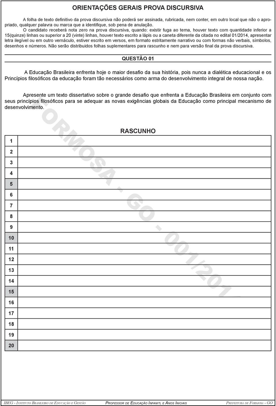 O candidato receberá nota zero na prova discursiva, quando: existir fuga ao tema, houver texto com quantidade inferior a 15(quinze) linhas ou superior a 20 (vinte) linhas, houver texto escrito a