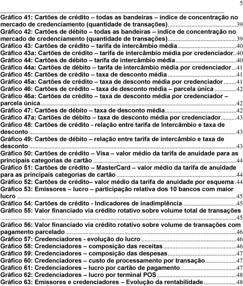 .. 40 Gráfico 43a: Cartões de crédito tarifa de intercâmbio média por credenciador.. 40 Gráfico 44: Cartões de débito tarifa de intercâmbio média.