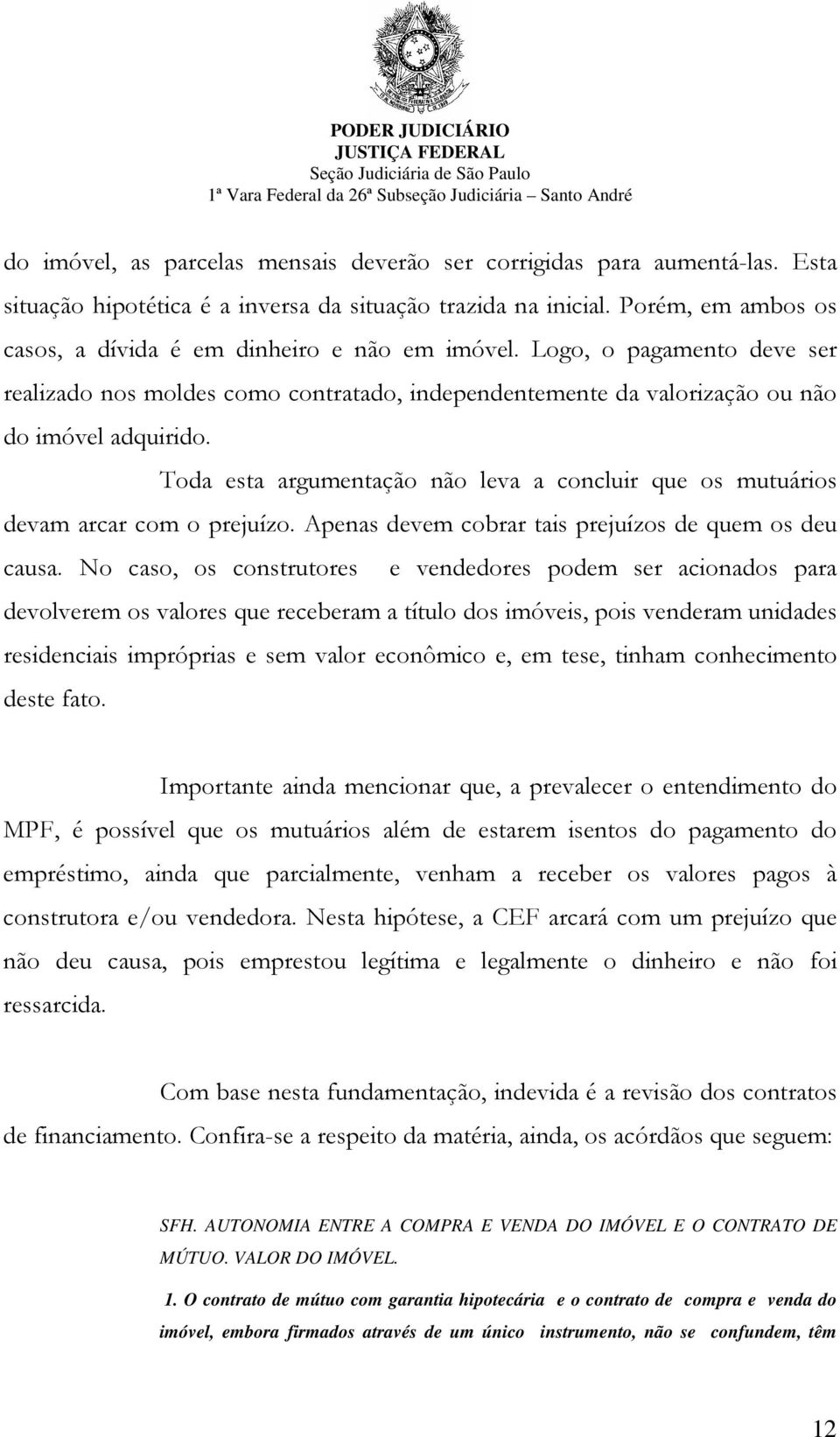 Toda esta argumentação não leva a concluir que os mutuários devam arcar com o prejuízo. Apenas devem cobrar tais prejuízos de quem os deu causa.