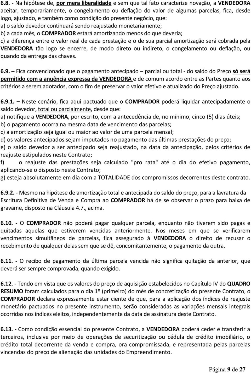 diferença entre o valor real de cada prestação e o de sua parcial amortização será cobrada pela VENDEDORA tão logo se encerre, de modo direto ou indireto, o congelamento ou deflação, ou quando da