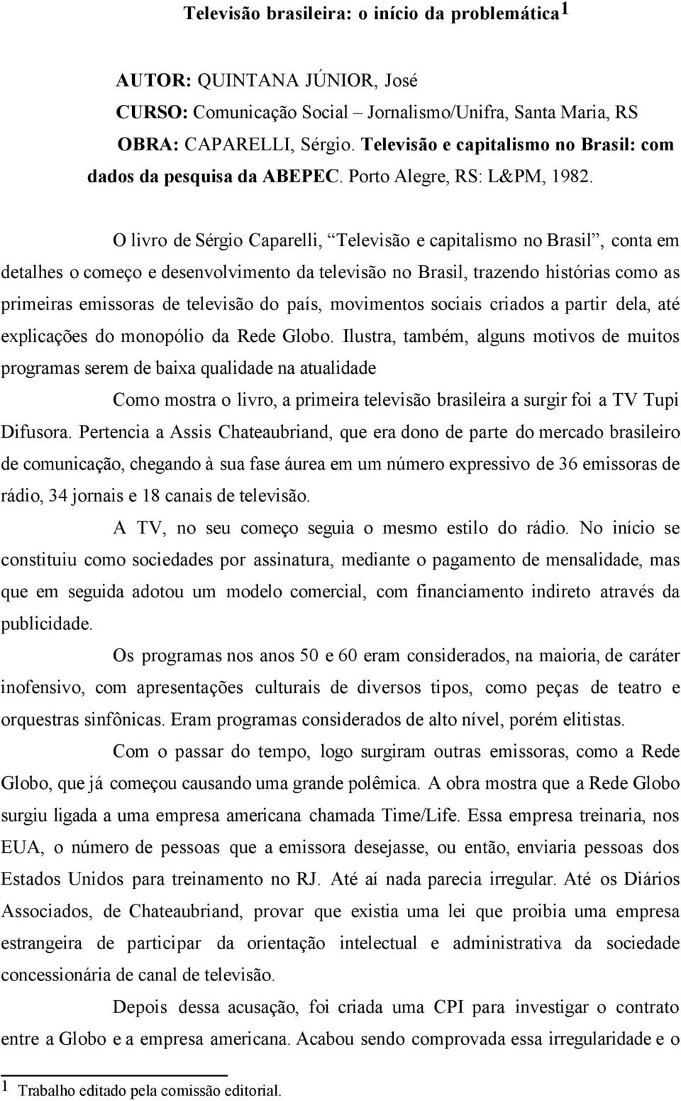 O livro de Sérgio Caparelli, Televisão e capitalismo no Brasil, conta em detalhes o começo e desenvolvimento da televisão no Brasil, trazendo histórias como as primeiras emissoras de televisão do