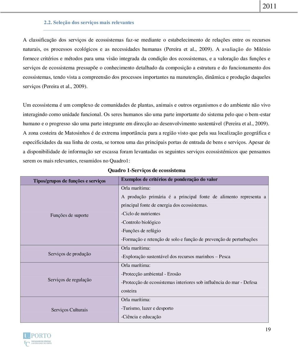 A avaliação do Milénio fornece critérios e métodos para uma visão integrada da condição dos ecossistemas, e a valoração das funções e serviços de ecossistema pressupõe o conhecimento detalhado da