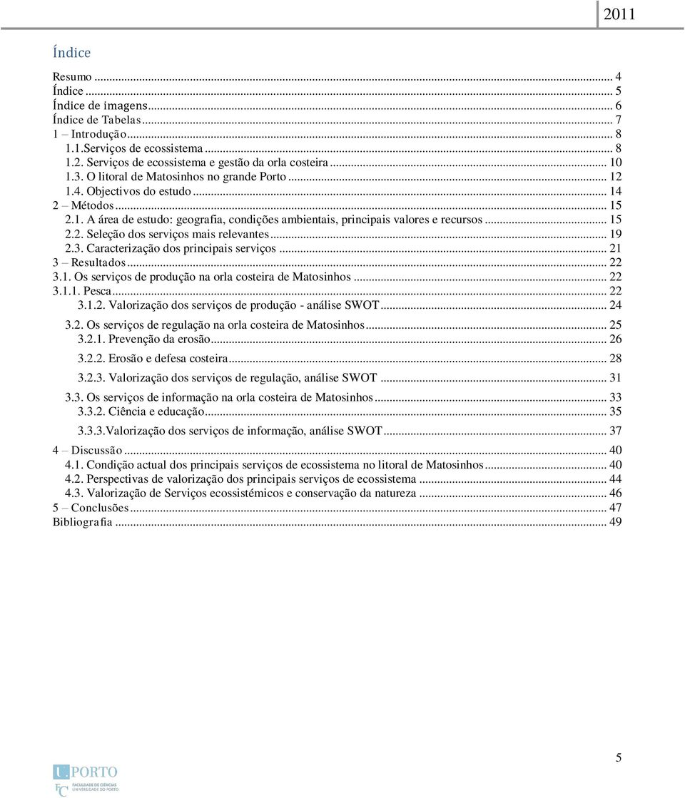 .. 19 2.3. Caracterização dos principais serviços... 21 3 Resultados... 22 3.1. Os serviços de produção na orla costeira de Matosinhos... 22 3.1.1. Pesca... 22 3.1.2. Valorização dos serviços de produção - análise SWOT.