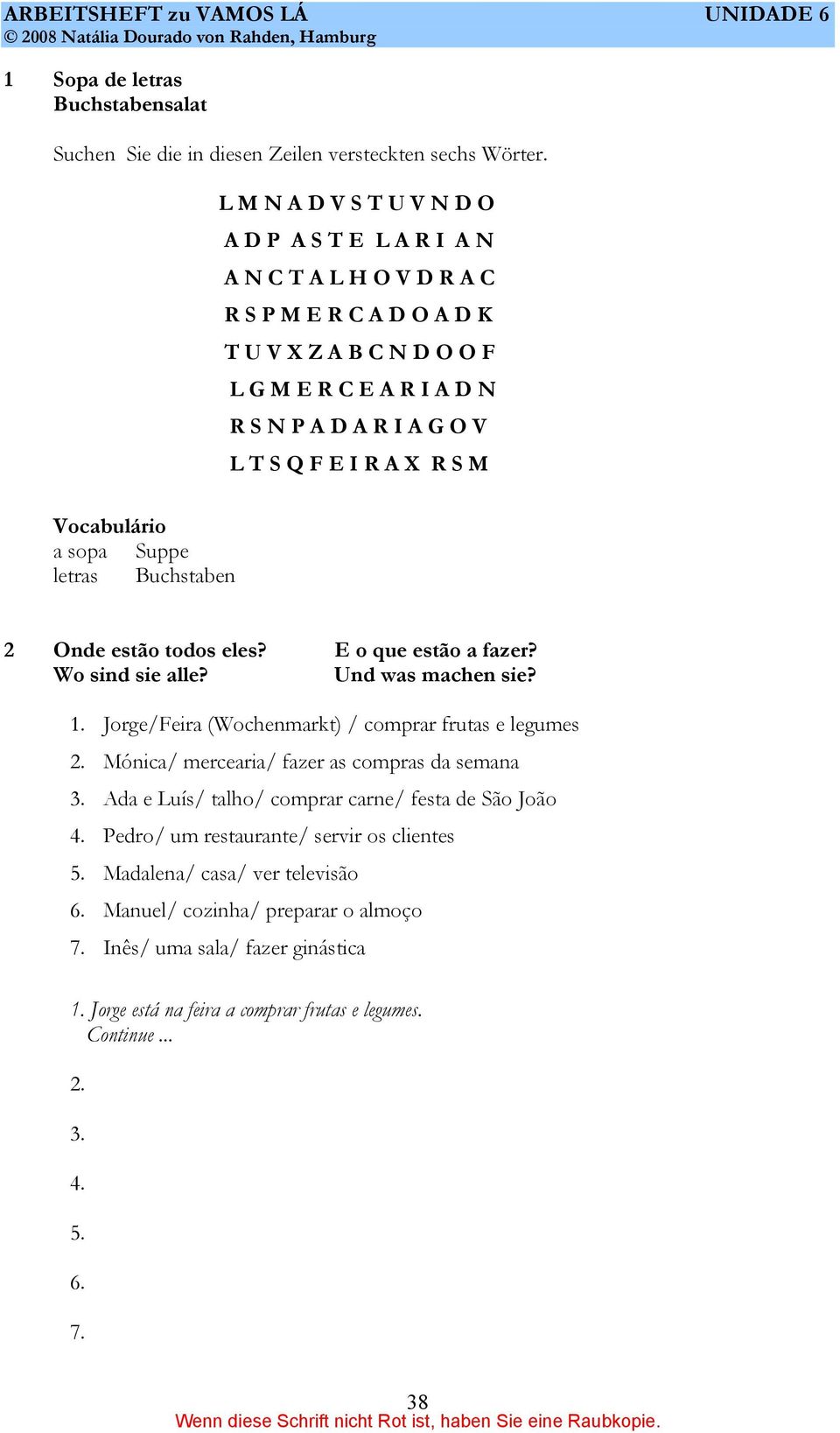 X R S M Vocabulário a sopa Suppe letras Buchstaben 2 Onde estão todos eles? E o que estão a fazer? Wo sind sie alle? Und was machen sie? 1. Jorge/Feira (Wochenmarkt) / comprar frutas e legumes 2.