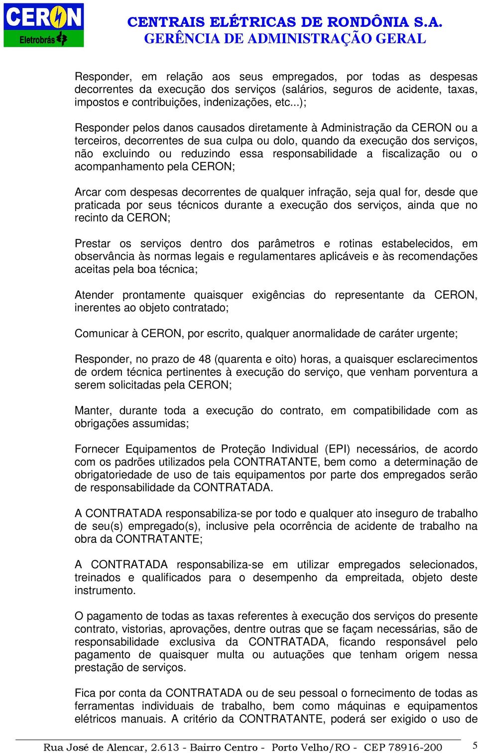 responsabilidade a fiscalização ou o acompanhamento pela CERON; Arcar com despesas decorrentes de qualquer infração, seja qual for, desde que praticada por seus técnicos durante a execução dos