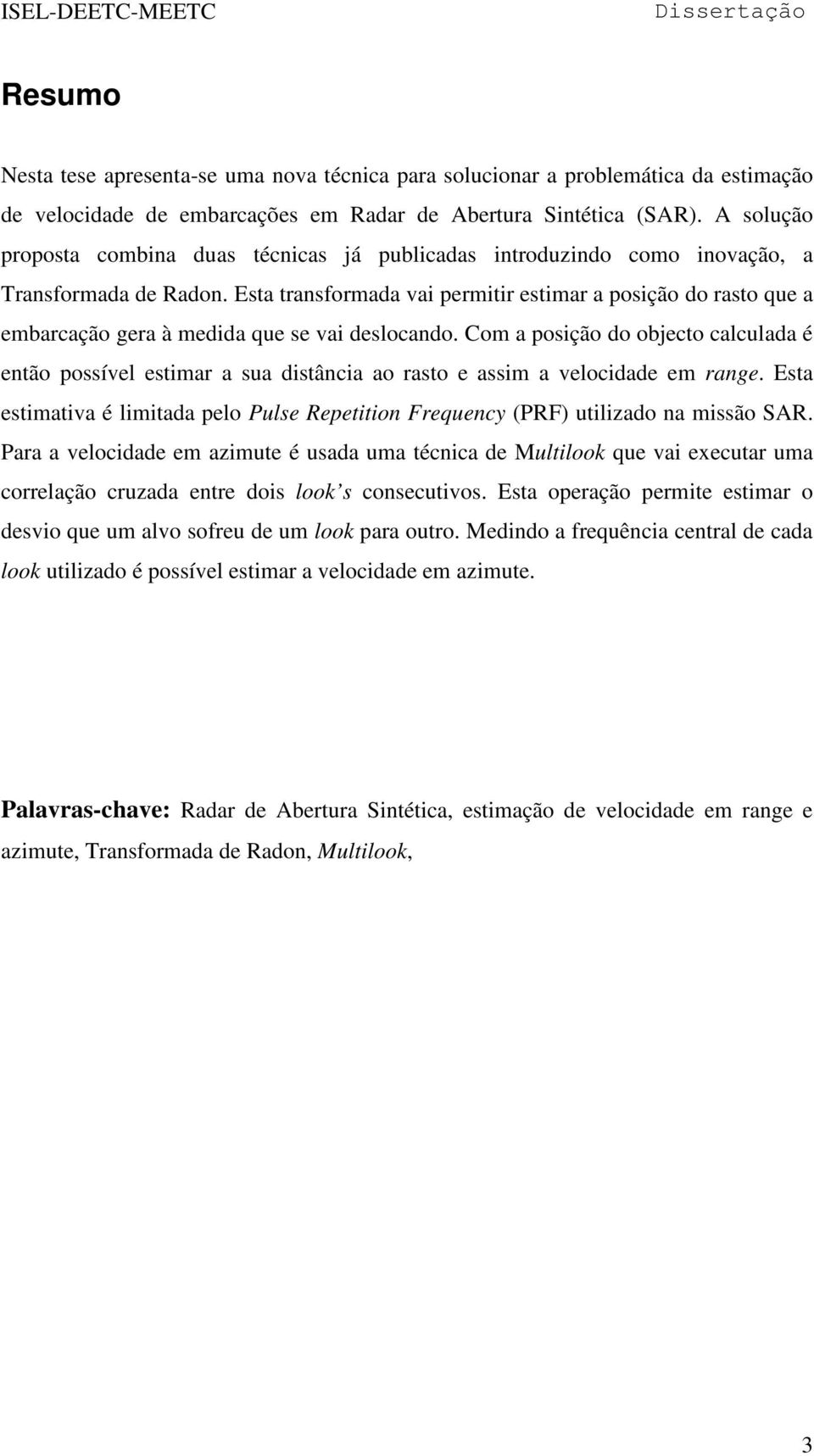 Esta transformada vai permitir estimar a posição do rasto que a embarcação gera à medida que se vai deslocando.