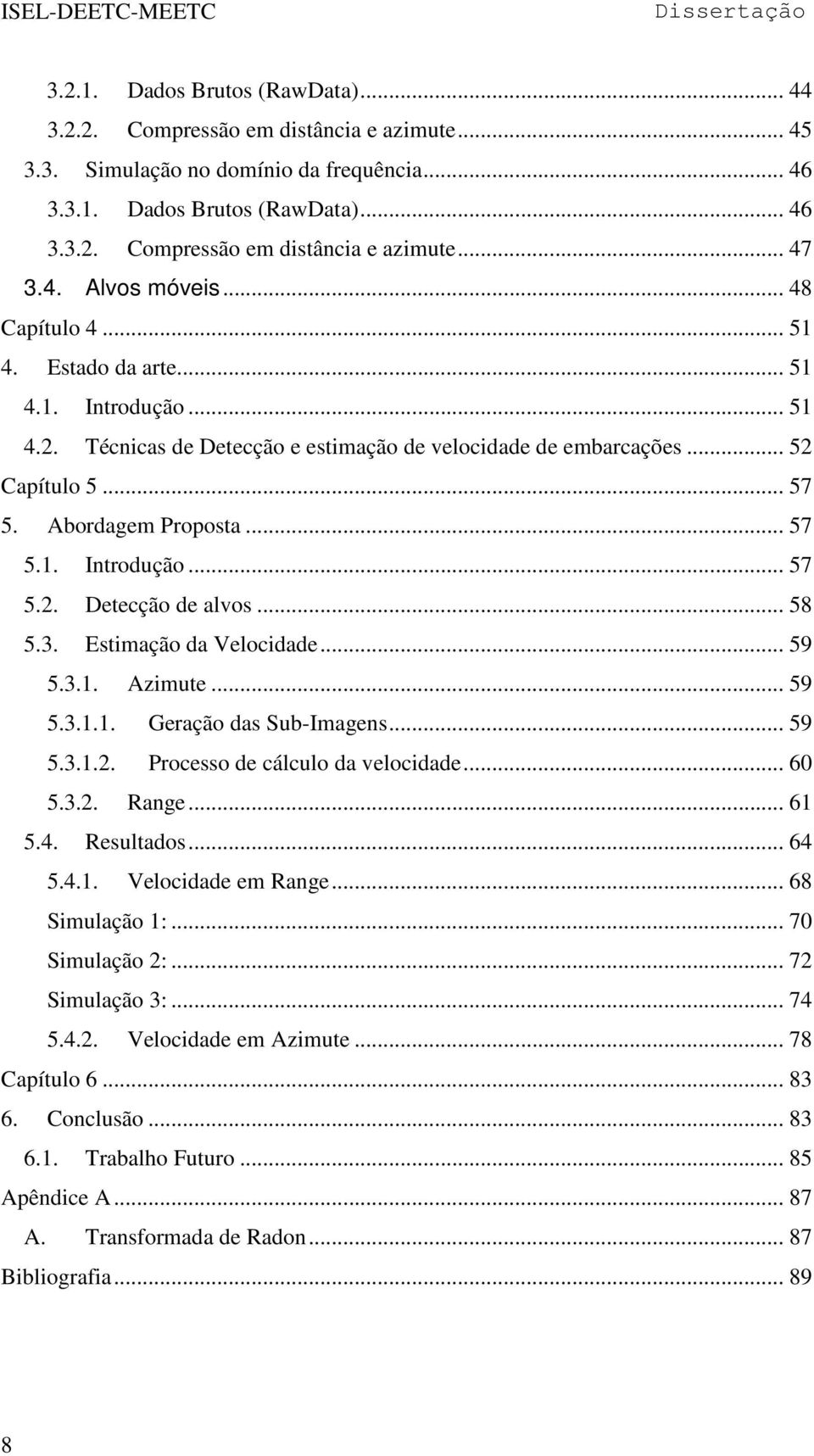 .. 57 5.1. Introdução... 57 5.2. Detecção de alvos... 58 5.3. Estimação da Velocidade... 59 5.3.1. Azimute... 59 5.3.1.1. Geração das Sub-Imagens... 59 5.3.1.2. Processo de cálculo da velocidade.