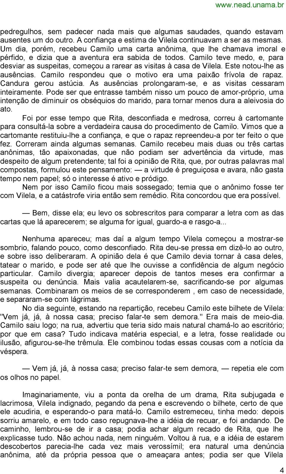 Camilo teve medo, e, para desviar as suspeitas, começou a rarear as visitas à casa de Vilela. Este notou-lhe as ausências. Camilo respondeu que o motivo era uma paixão frívola de rapaz.