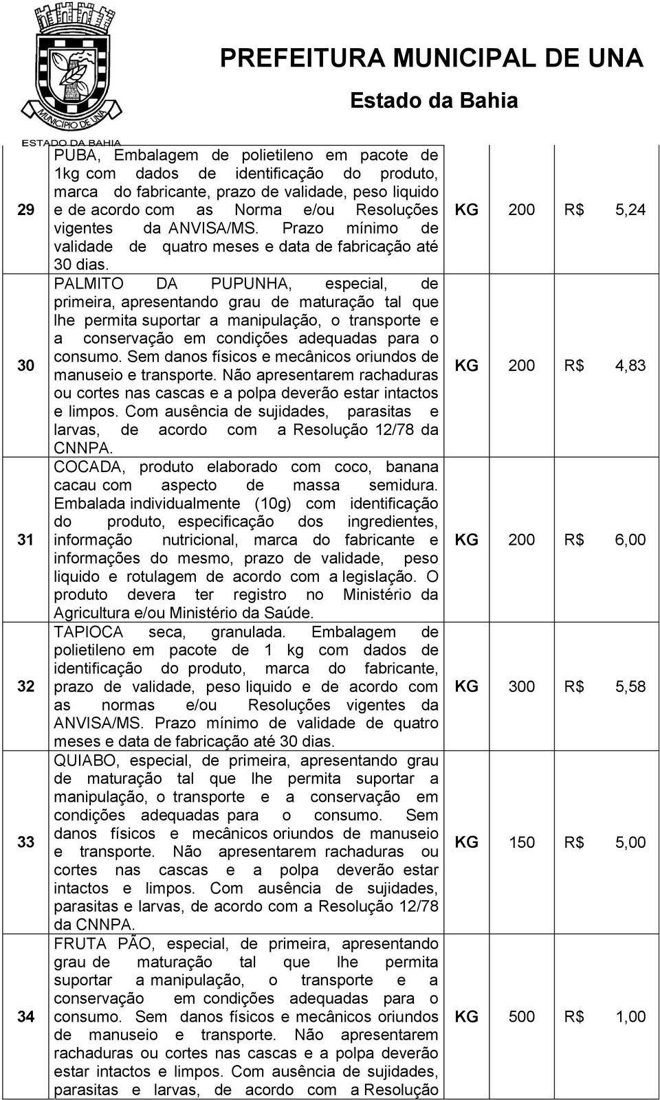 PALMITO DA PUPUNHA, especial, de primeira, apresentando grau de maturação tal que lhe permita suportar a manipulação, o transporte e a conservação em condições adequadas para o consumo.