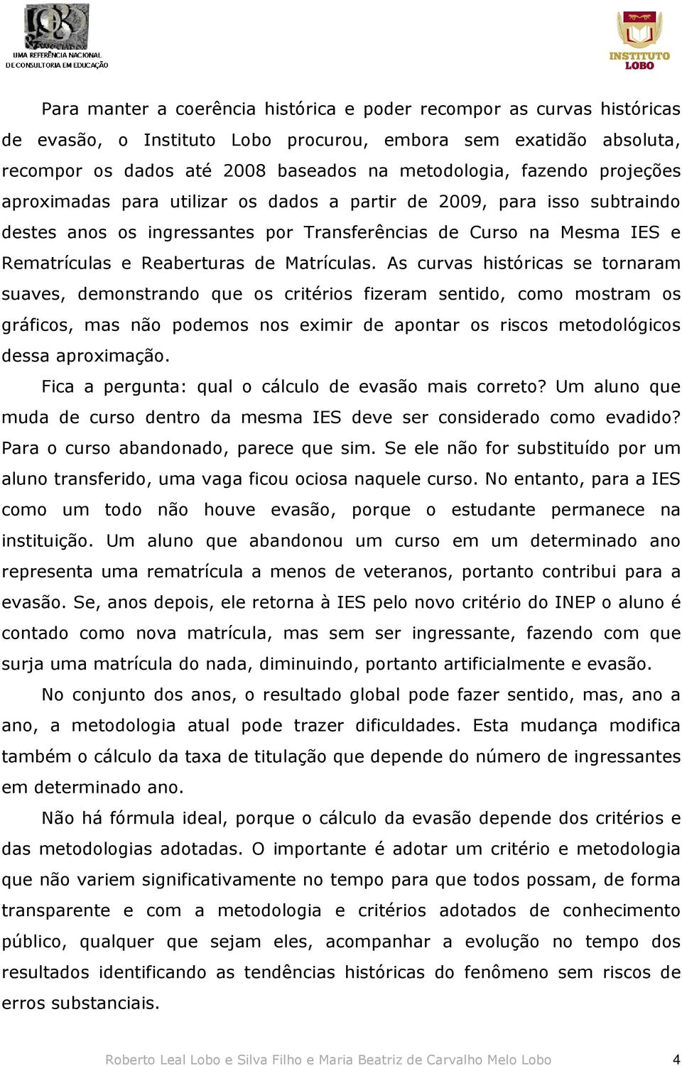 As curvas históricas se tornaram suaves, demonstrando que os critérios fizeram sentido, como mostram os gráficos, mas não podemos nos eximir de apontar os riscos metodológicos dessa aproximação.